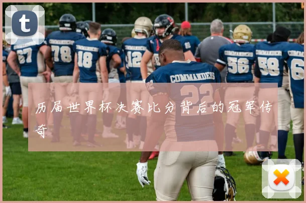 历届世界杯决赛比分背后的冠军传奇