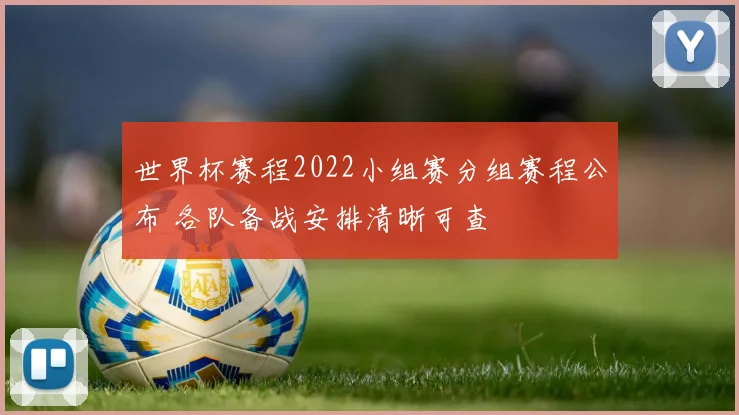 世界杯赛程2022小组赛分组赛程公布 各队备战安排清晰可查