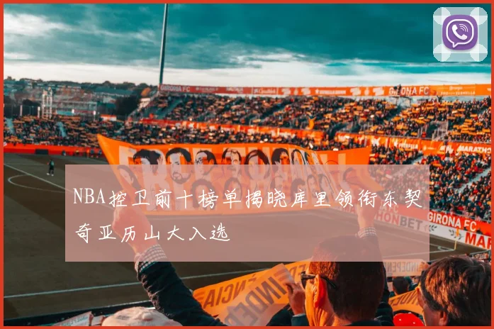 NBA控卫前十榜单揭晓库里领衔东契奇亚历山大入选