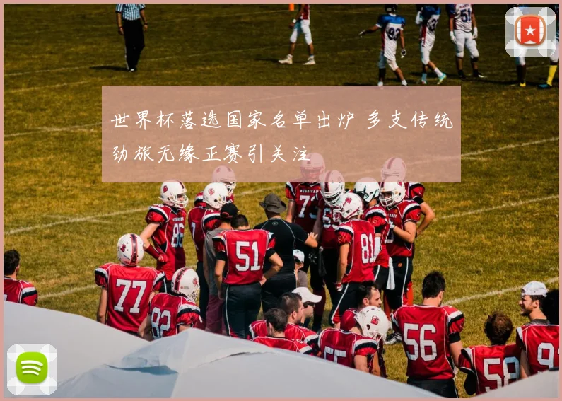 世界杯落选国家名单出炉 多支传统劲旅无缘正赛引关注