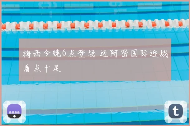 梅西今晚6点登场 迈阿密国际迎战看点十足