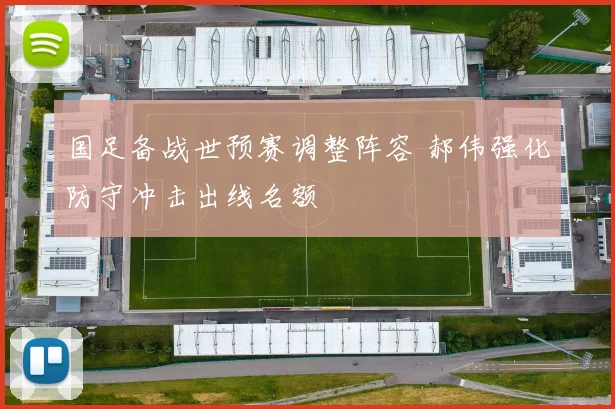 国足备战世预赛调整阵容 郝伟强化防守冲击出线名额