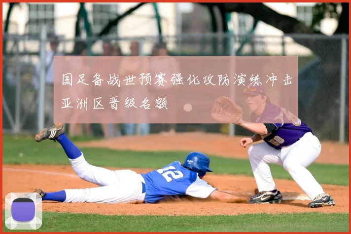 国足备战世预赛强化攻防演练冲击亚洲区晋级名额