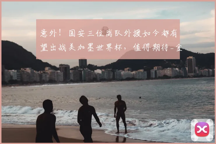 意外!国安三位离队外援如今都有望出战美加墨世界杯,值得期待_金玟哉_托维奇_球迷