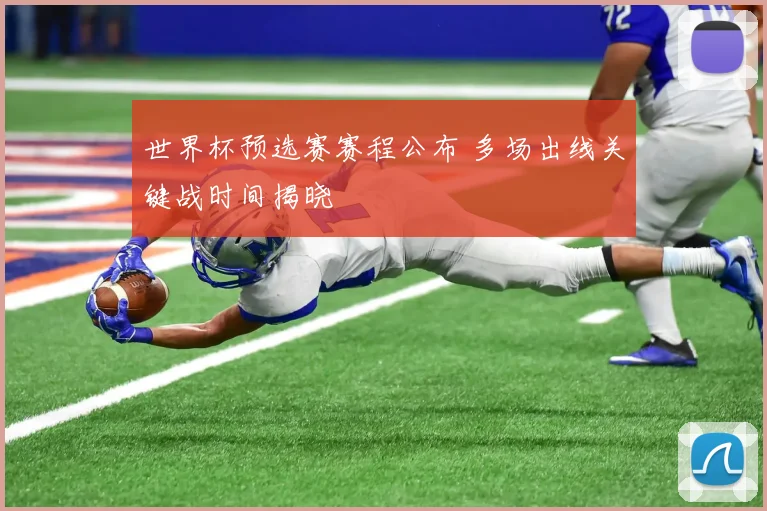 世界杯预选赛赛程公布 多场出线关键战时间揭晓