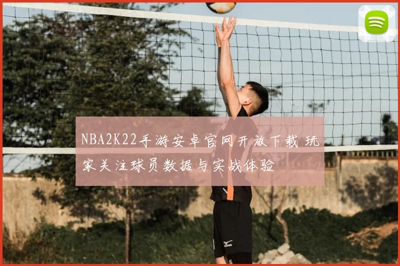 NBA2K22手游安卓官网开放下载 玩家关注球员数据与实战体验
