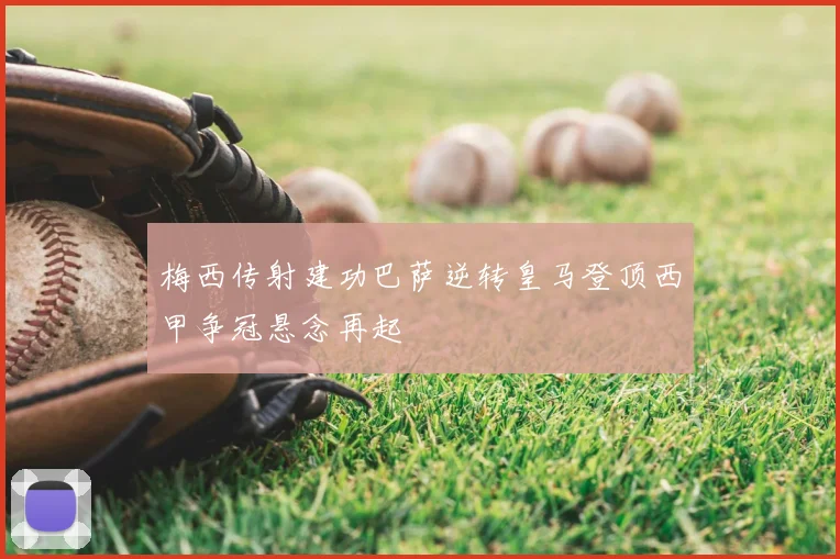 梅西传射建功巴萨逆转皇马登顶西甲争冠悬念再起