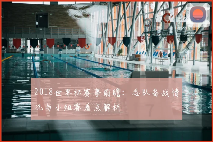 2018世界杯赛事前瞻:各队备战情况与小组赛看点解析