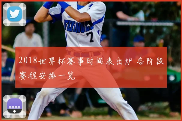 2018世界杯赛事时间表出炉 各阶段赛程安排一览