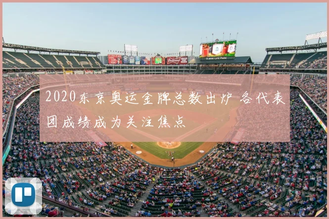 2020东京奥运金牌总数出炉 各代表团成绩成为关注焦点