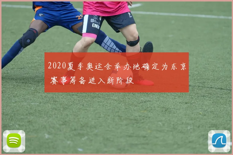 2020夏季奥运会举办地确定为东京 赛事筹备进入新阶段