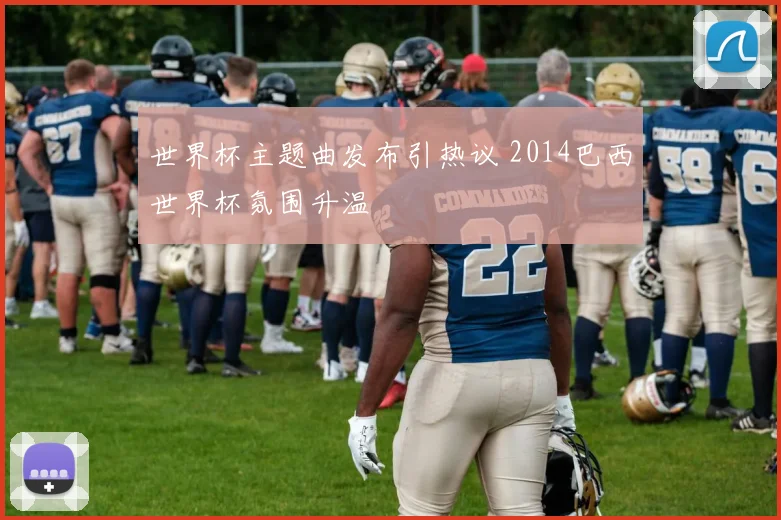 世界杯主题曲发布引热议 2014巴西世界杯氛围升温
