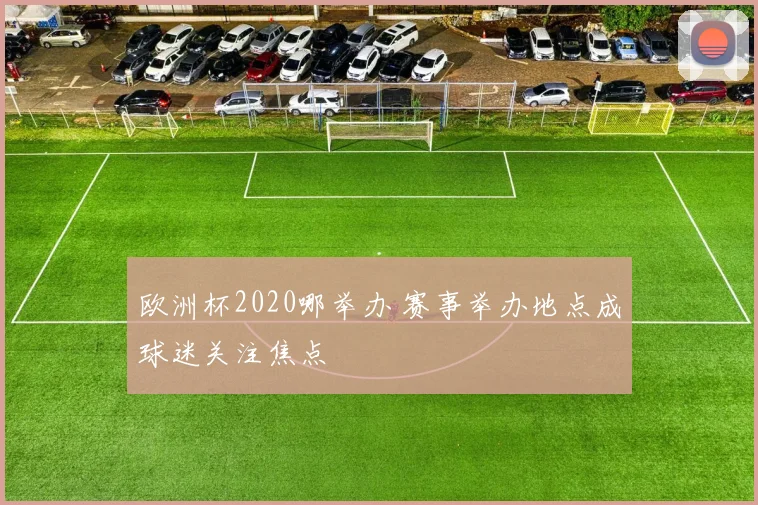 欧洲杯2020哪举办 赛事举办地点成球迷关注焦点