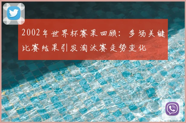 2002年世界杯赛果回顾：多场关键比赛结果引发淘汰赛走势变化