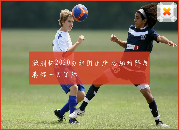 欧洲杯2020分组图出炉 各组对阵与赛程一目了然